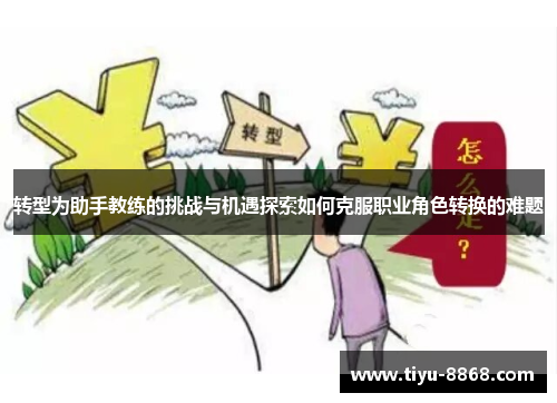 转型为助手教练的挑战与机遇探索如何克服职业角色转换的难题 转型为助手教练的挑战与机遇探索如何克服职业角色转换的难题
