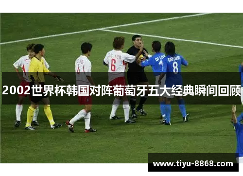 2002世界杯韩国对阵葡萄牙五大经典瞬间回顾 2002世界杯韩国对阵葡萄牙五大经典瞬间回顾