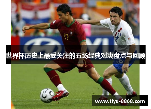 世界杯历史上最受关注的五场经典对决盘点与回顾 世界杯历史上最受关注的五场经典对决盘点与回顾