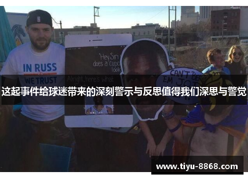 这起事件给球迷带来的深刻警示与反思值得我们深思与警觉 这起事件给球迷带来的深刻警示与反思值得我们深思与警觉