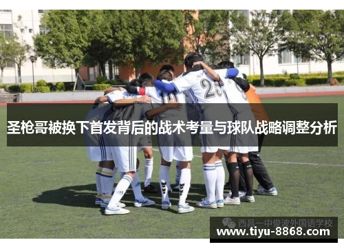 圣枪哥被换下首发背后的战术考量与球队战略调整分析 圣枪哥被换下首发背后的战术考量与球队战略调整分析