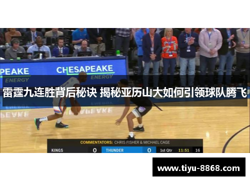 雷霆九连胜背后秘诀 揭秘亚历山大如何引领球队腾飞 雷霆九连胜背后秘诀 揭秘亚历山大如何引领球队腾飞