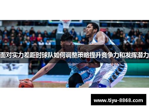 面对实力差距时球队如何调整策略提升竞争力和发挥潜力