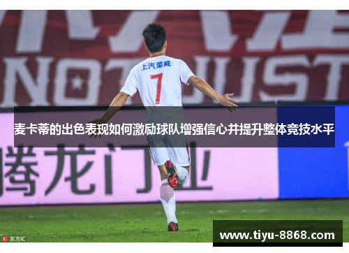 麦卡蒂的出色表现如何激励球队增强信心并提升整体竞技水平