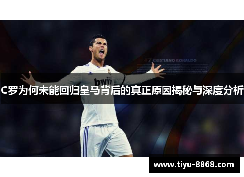 C罗为何未能回归皇马背后的真正原因揭秘与深度分析 C罗为何未能回归皇马背后的真正原因揭秘与深度分析