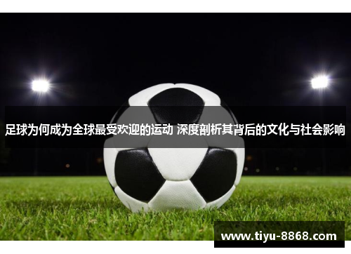足球为何成为全球最受欢迎的运动 深度剖析其背后的文化与社会影响 足球为何成为全球最受欢迎的运动 深度剖析其背后的文化与社会影响