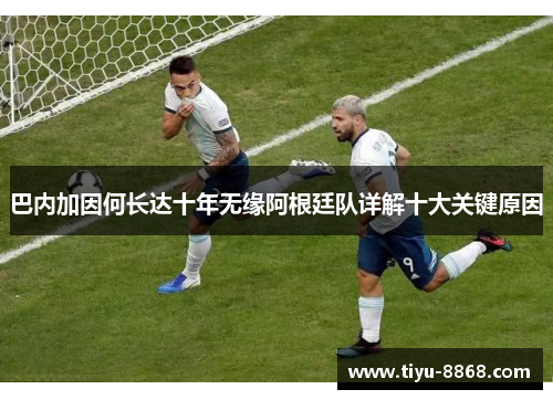 巴内加因何长达十年无缘阿根廷队详解十大关键原因