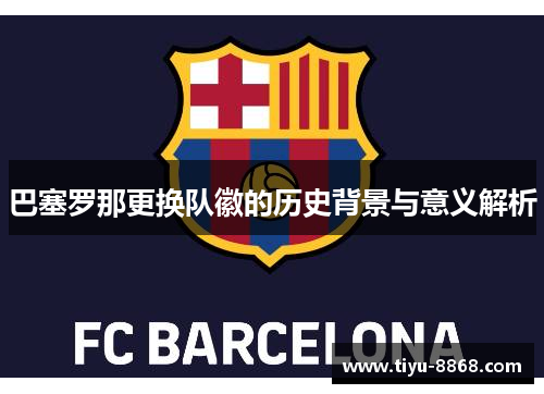 巴塞罗那更换队徽的历史背景与意义解析