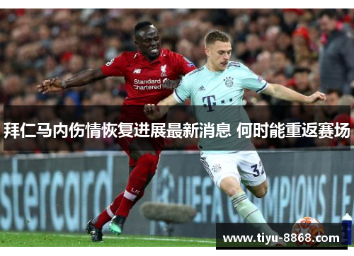 拜仁马内伤情恢复进展最新消息 何时能重返赛场