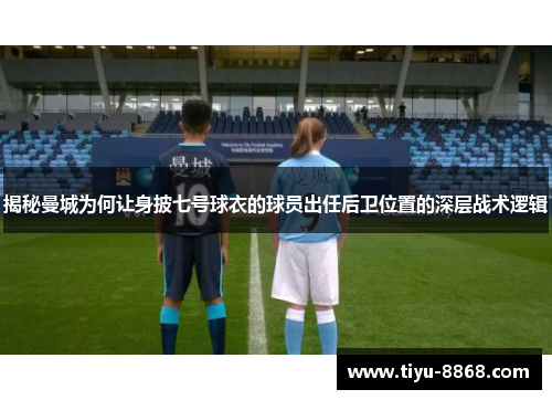揭秘曼城为何让身披七号球衣的球员出任后卫位置的深层战术逻辑 揭秘曼城为何让身披七号球衣的球员出任后卫位置的深层战术逻辑