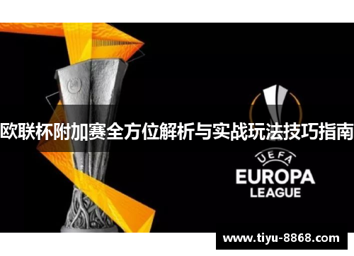 欧联杯附加赛全方位解析与实战玩法技巧指南 欧联杯附加赛全方位解析与实战玩法技巧指南