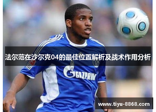 法尔范在沙尔克04的最佳位置解析及战术作用分析 法尔范在沙尔克04的最佳位置解析及战术作用分析