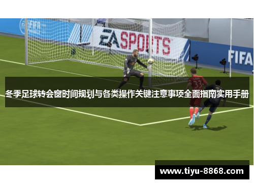 冬季足球转会窗时间规划与各类操作关键注意事项全面指南实用手册