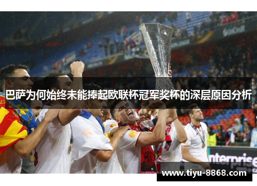 巴萨为何始终未能捧起欧联杯冠军奖杯的深层原因分析